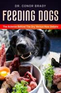 Feeding Dogs Dry Or Raw? The Science Behind The Debate di Conor Brady edito da Dogs First Ltd