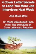 4 Cover Letter Secrets To Land You More Job Interviews Next Week - And Much More - 101 World Class Expert Facts, Hints, Tips And Advice On Cover Lette edito da Emereo Publishing