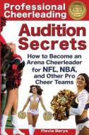 Professional Cheerleading Audition Secrets: How to Become an Arena Cheerleader for NFL(R), NBA(R), and Other Pro Cheer Teams di Flavia Berys edito da Cabri LLC D/B/A Cabri Media