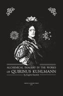 Alchemical Imagery In The Works Of Quirinus Kuhlmann (1651 - 1689) di Eugene Kuzmin edito da Sirius Productions