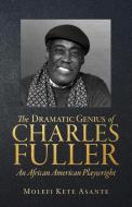 The Dramatic Genius of Charles Fuller; An African American Playwright di Molefi Kete Asante edito da Universal Write Publications LLC