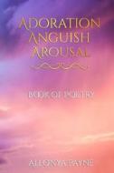 Adoration Anguish Arousal: Book of Poetry di Allonya Payne edito da Createspace Independent Publishing Platform