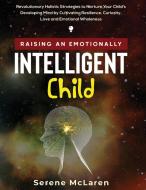Raising an Emotionally Intelligent Child. Revolutionary Holistic Strategies to Nurture Your Child's Developing Mind by Cultivating Resilience, Curiosi di Serene McLaren edito da Daniela Parlane