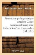 Formulaire Pathog n tique Usuel Ou Guide Homoeopathique Pour Traiter Soi-M me Les Maladies di Prost-Lacuzon-J edito da Hachette Livre - BNF