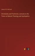 Christianity and Positivism, Lectures to the Times on Natural Theology and Apologetics di James D. D. McCosh edito da Outlook Verlag