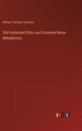 Old-Fashioned Ethics and Common-Sense Metaphysics di William Thomas Thornton edito da Outlook Verlag