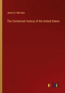 The Centennial History of the United States di James D. Mccabe edito da Outlook Verlag