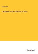 Catalogue of the Collection of Glass di Felix Slade edito da Anatiposi Verlag