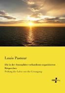 Die in der Atmosphäre vorhandenen organisierten Körperchen di Louis Pasteur edito da Vero Verlag