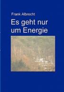 Es Geht Nur Um Energie di Frank Albrecht edito da Books On Demand