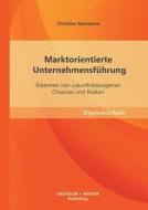Marktorientierte Unternehmensführung: Erkennen von zukunftsbezogenen Chancen und Risiken di Christian Neumann edito da Bachelor + Master Publishing
