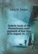 Orderly-book Of The Pennsylvania State Regiment Of Foot May 10 To August 16, 1777 di John W Jordan edito da Book On Demand Ltd.