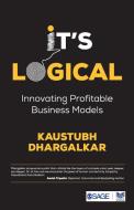 It's Logical: Innovating Profitable Business Models di Kaustubh Dhargalkar edito da SAGE PUBN