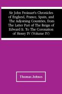 Sir John Froissart'S Chronicles Of England, France, Spain, And The Adjoining Countries, From The Latter Part Of The Reign Of Edward Ii. To The Coronat di Thomas Johnes edito da Alpha Editions
