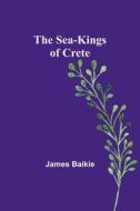 The Sea-Kings of Crete di James Baikie edito da Alpha Editions