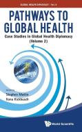 Pathways To Global Health: Case Studies In Global Health Diplomacy - Volume 2 di Kickbusch Ilona edito da World Scientific