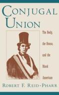 Conjugal Union: The Body, the House, and the Black American di Robert F. Reid-Pharr edito da OXFORD UNIV PR