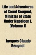 Life And Adventures Of Count Beugnot, Minister Of State Under Napoleon I. (volume 1) di Jacques Claude Beugnot edito da General Books Llc