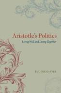 Aristotle′s Politics - Living Well and Living Together di Eugene Garver edito da University of Chicago Press