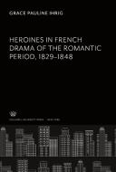 Heroines in French Drama of the Romantic Period 1829-1848 di Grace Pauline Ihrig edito da Columbia University Press