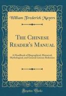 The Chinese Reader's Manual: A Handbook of Biographical, Historical, Mythological, and General Literary Reference (Classic Reprint) di William Frederick Mayers edito da Forgotten Books