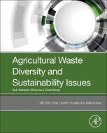 Agricultural Waste Diversity and Sustainability Issues: Sub Saharan Africa as a Case Study di Peter Onu, Charles Mbohwa edito da ACADEMIC PR INC