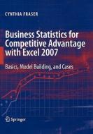 Business Statistics for Competitive Advantage with Excel 2007: Basics, Model Building, and Cases di Cynthia Fraser edito da Springer