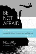 Be Not Afraid: Living With Faith in the Midst of a Fearful World di Karen May edito da LIGHTNING SOURCE INC