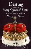 Destiny: A Story of Mary Queen of Scots and Her Lady-In-Waiting Mary Seton di Anne Kinsey edito da Castell Books