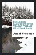 Documents Illustrative of Sir William Wallace, His Life and Times di Joseph Stevenson edito da Trieste Publishing