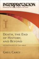 Death, the End of History, and Beyond: Eschatology in the Bible di Greg Carey edito da WESTMINSTER PR