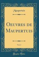 Oeuvres de Maupertuis, Vol. 2 (Classic Reprint) di Maupertuis Maupertuis edito da Forgotten Books