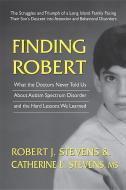 Finding Robert: What the Doctors Never Told Us about Autism Spectrum Disorder and the Hard Lessons We Learned di Robert J. Stevens, Catherine E. Stevens MS edito da SQUARE ONE PUBL