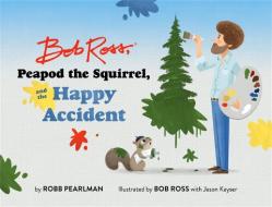 Bob Ross, Peapod the Squirrel, and the Happy Accident di Robb Pearlman edito da RUNNING PR KIDS