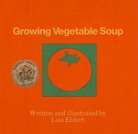Growing Vegetable Soup di Lois Ehlert edito da Perfection Learning