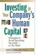 Investing in Your Company's Human Capital: Strategies to Avoid Spending Too Little -- Or Too Much di Jack J. Phillips edito da HARPERCOLLINS LEADERSHIP