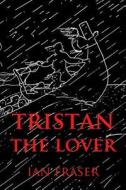 Tristan the Lover: The Story of the Doomed Romance of Tristan an Isolt di Ian Fraser edito da Sifi Publishing