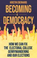 Becoming a Democracy: How We Can Fix the Electoral College, Gerrymandering, and Our Elections di Kristin Eberhard edito da BOOKBABY