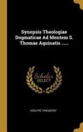 Synopsis Theologiae Dogmaticae Ad Mentem S. Thomae Aquinatis ...... di Adolphe Tanquerey edito da WENTWORTH PR