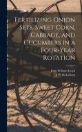 Fertilizing Onion Sets, Sweet Corn, Cabbage, and Cucumbers in a Four-year Rotation di John William Lloyd edito da LIGHTNING SOURCE INC