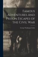 Famous Adventures And Prison Escapes of the Civil War di George Washington Cable edito da LEGARE STREET PR