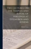 Two Lectures On the Temples and Ritual of Asklepios at Epidauros and Athens di Richard Caton edito da LEGARE STREET PR