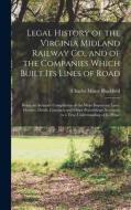 Legal History of the Virginia Midland Railway Co., and of the Companies Which Built Its Lines of Road: Being an Accurate Compilation of the More Impor di Charles Minor Blackford edito da LEGARE STREET PR