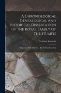 A Chronological Genealogical And Historical Dissertation Of The Royal Family Of The Stuarts: Beginning With Milesius ... By Matheuv Kennedy di Matthew Kennedy edito da LEGARE STREET PR