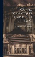 OEuvres Dramatiques D'apostolo Zeno,: Traduites De L'italien di Apostolo Zeno, Mathieu Antoine Bouchaud edito da LEGARE STREET PR