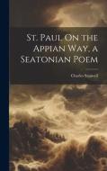 St. Paul On the Appian Way, a Seatonian Poem di Charles Stanwell edito da LEGARE STREET PR