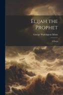 Elijah the Prophet: A Poem di George Washington Moon edito da LEGARE STREET PR