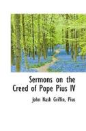 Sermons On The Creed Of Pope Pius Iv di John Nash Griffin edito da Bibliolife