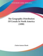 The Geographic Distribution of Cereals in North America (1898) di Charles Sumner Plumb edito da Kessinger Publishing