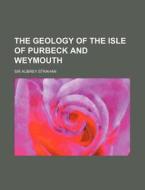 The Geology of the Isle of Purbeck and Weymouth di Aubrey Strahan edito da Rarebooksclub.com